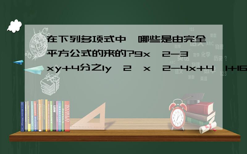 在下列多项式中,哪些是由完全平方公式的来的?9x^2-3xy+4分之1y^2,x^2-4x+4,1+16a^2,x^2-