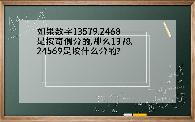 如果数字13579.2468是按奇偶分的,那么1378,24569是按什么分的?