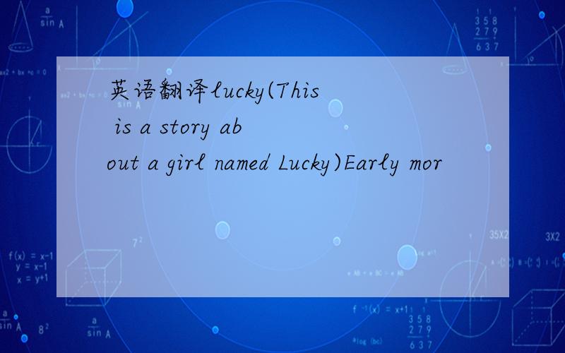 英语翻译lucky(This is a story about a girl named Lucky)Early mor