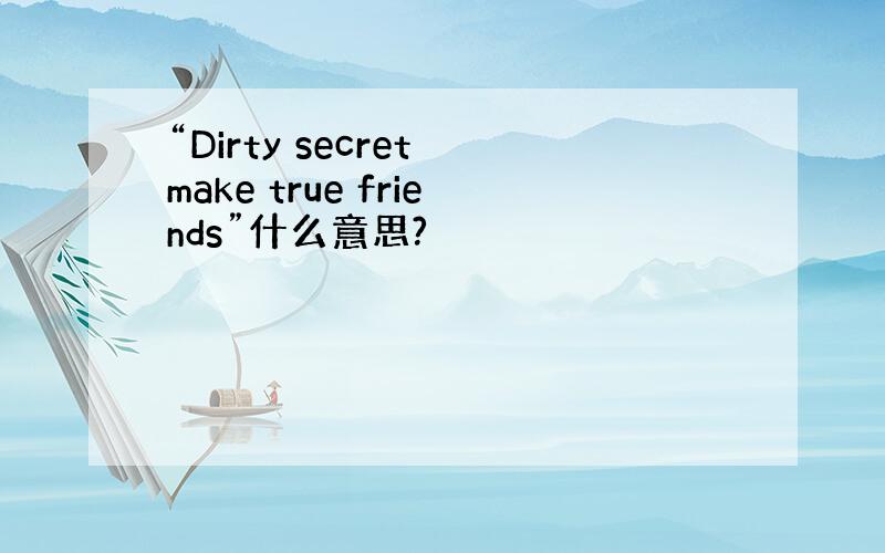 “Dirty secret make true friends”什么意思?