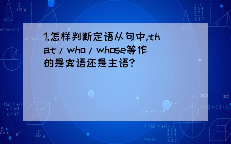 1.怎样判断定语从句中,that/who/whose等作的是宾语还是主语?