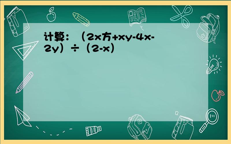 计算：（2x方+xy-4x-2y）÷（2-x）