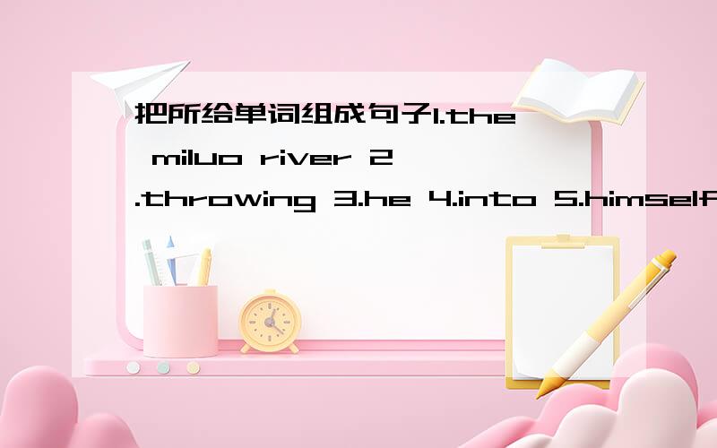 把所给单词组成句子1.the miluo river 2.throwing 3.he 4.into 5.himself