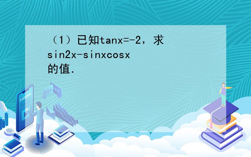 （1）已知tanx=-2，求sin2x-sinxcosx的值．