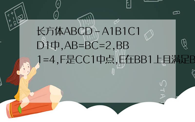 长方体ABCD-A1B1C1D1中,AB=BC=2,BB1=4,F是CC1中点,E在BB1上且满足BE=1,求证 平面A