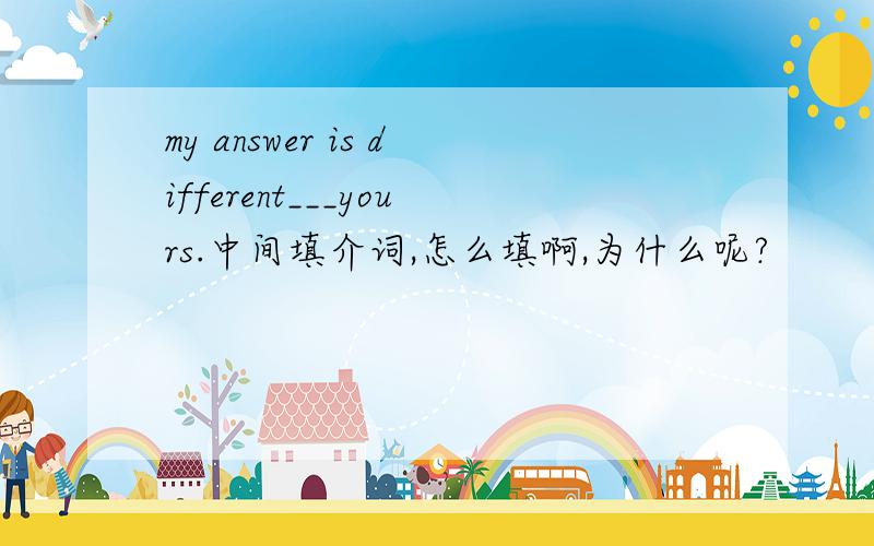 my answer is different___yours.中间填介词,怎么填啊,为什么呢?