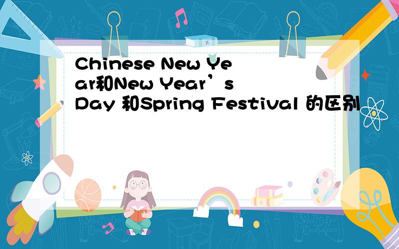 Chinese New Year和New Year’s Day 和Spring Festival 的区别