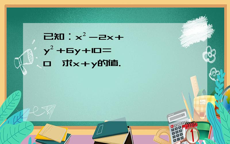 已知：x²－2x＋y²＋6y＋10＝0,求x＋y的值.