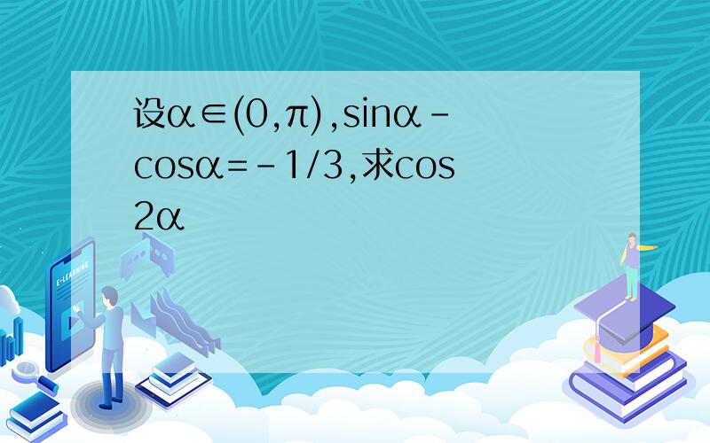 设α∈(0,π),sinα-cosα=-1/3,求cos2α