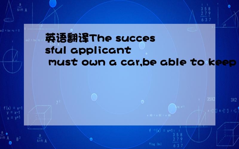 英语翻译The successful applicant must own a car,be able to keep