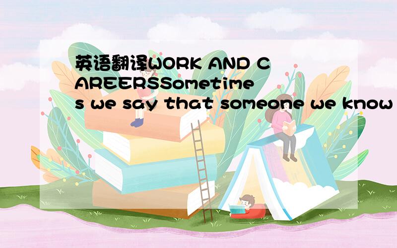 英语翻译WORK AND CAREERSSometimes we say that someone we know is