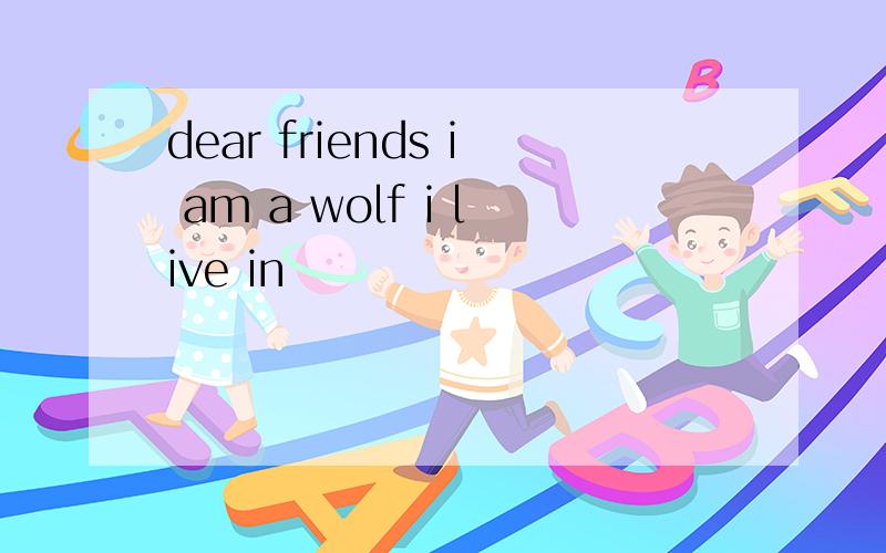 dear friends i am a wolf i live in