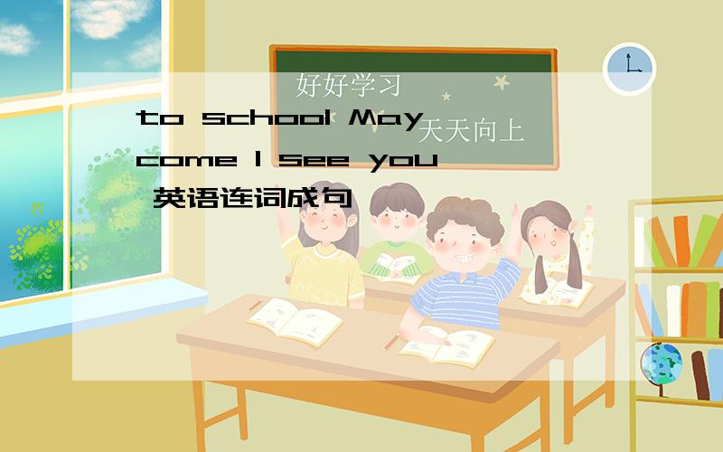 to school May come I see you 英语连词成句