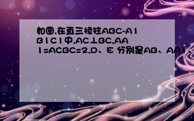 如图,在直三棱柱ABC-A1B1C1中,AC⊥BC,AA1=ACBC=2,D、E 分别是AB、AA1、CC1的中点,P是
