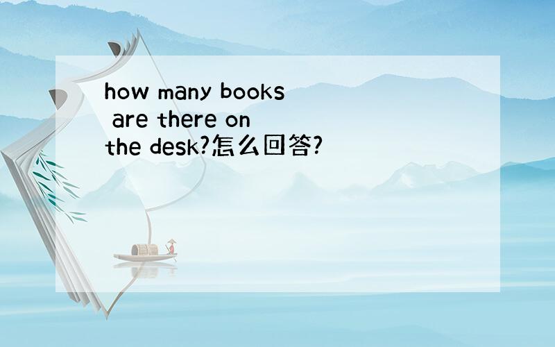 how many books are there on the desk?怎么回答?