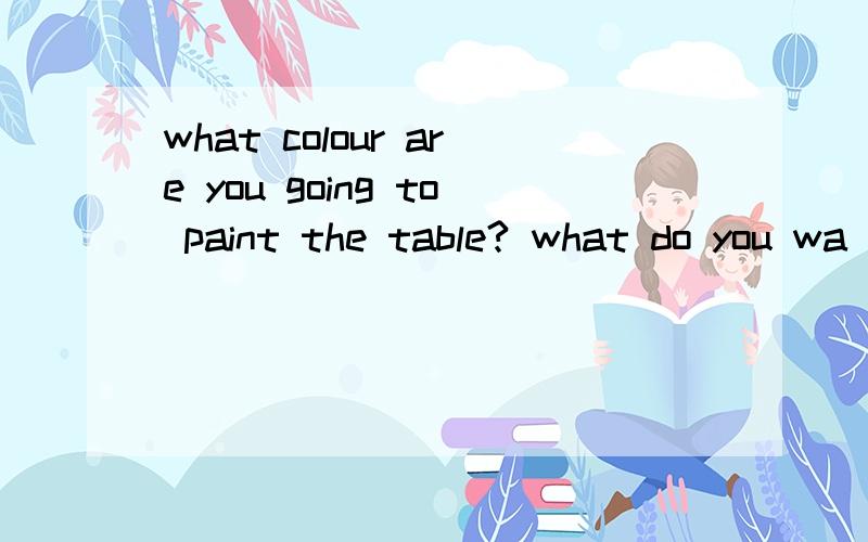 what colour are you going to paint the table? what do you wa