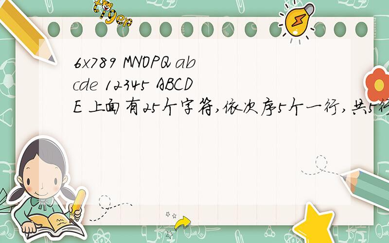 6x789 MNOPQ abcde 12345 ABCDE 上面有25个字符,依次序5个一行,共5行.请问如何在不经过x