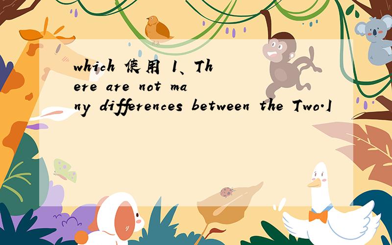 which 使用 1、 There are not many differences between the Two.I