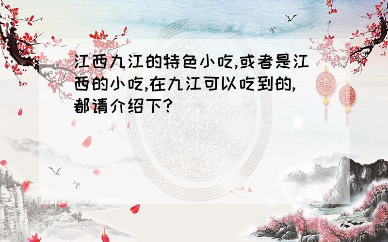 江西九江的特色小吃,或者是江西的小吃,在九江可以吃到的,都请介绍下?