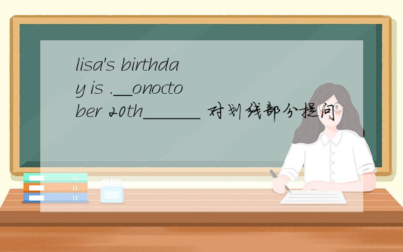 lisa's birthday is .__onoctober 20th______ 对划线部分提问