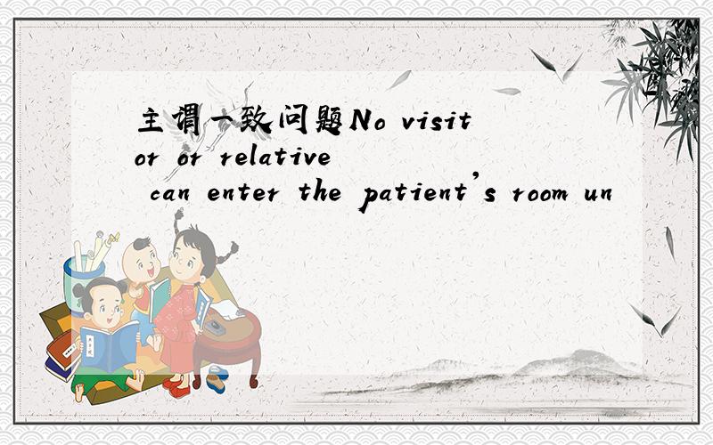 主谓一致问题No visitor or relative can enter the patient's room un