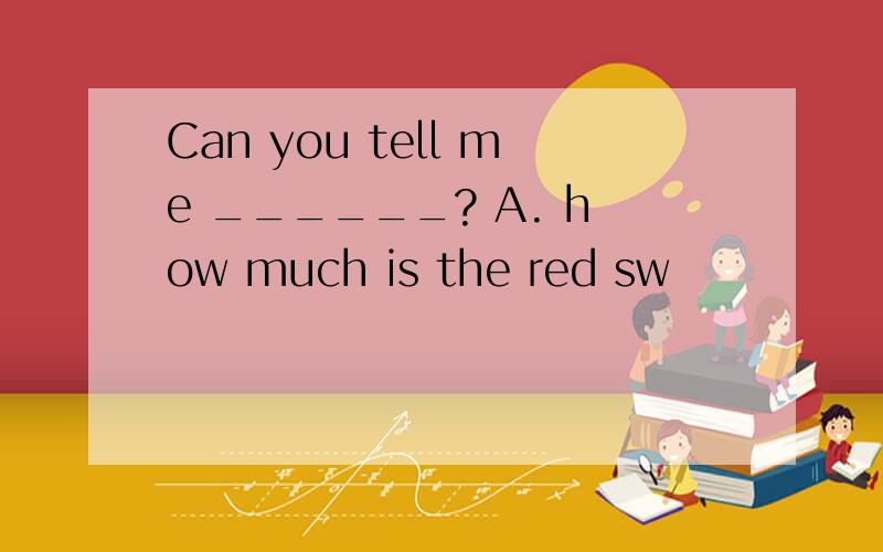 Can you tell me ______? A. how much is the red sw
