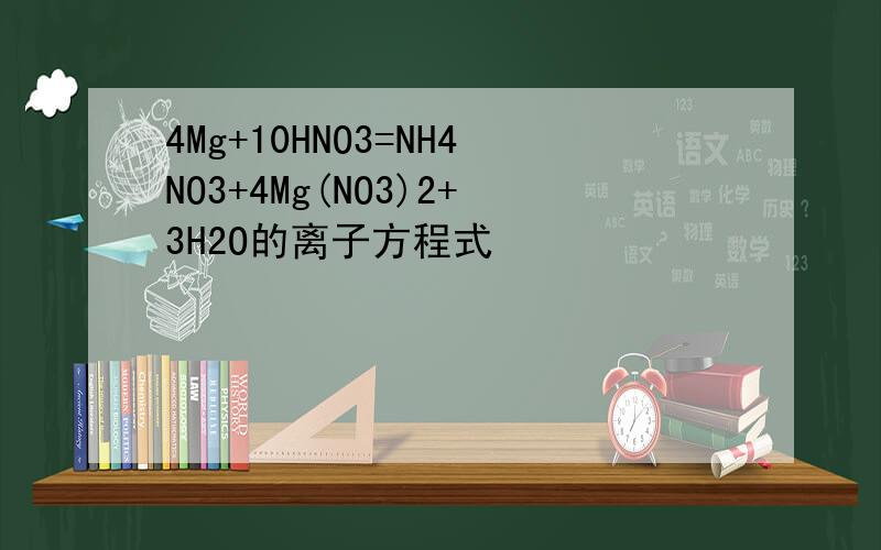 4Mg+10HNO3=NH4NO3+4Mg(NO3)2+3H2O的离子方程式