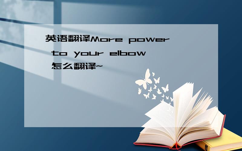 英语翻译More power to your elbow 怎么翻译~