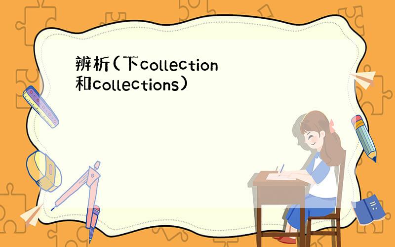 辨析(下collection和collections)