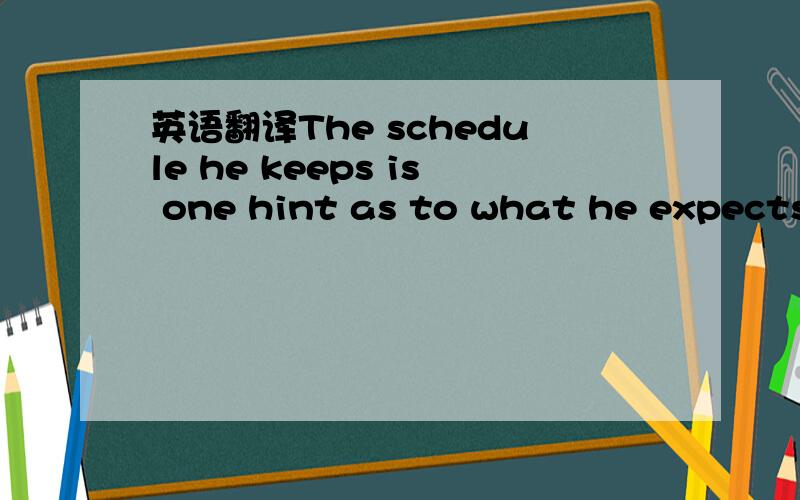 英语翻译The schedule he keeps is one hint as to what he expects