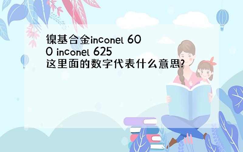 镍基合金inconel 600 inconel 625 这里面的数字代表什么意思?