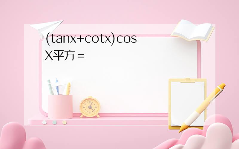 (tanx+cotx)cosX平方＝
