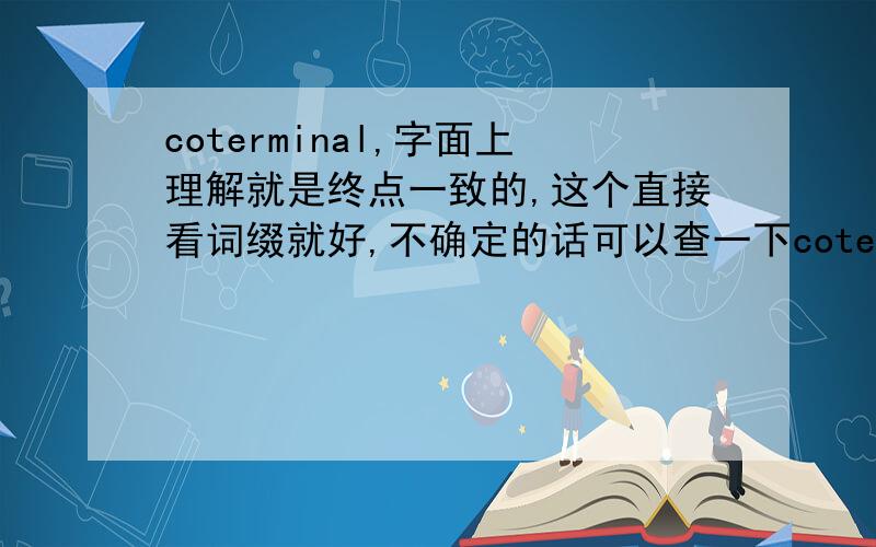 coterminal,字面上理解就是终点一致的,这个直接看词缀就好,不确定的话可以查一下coterminal的英文解释