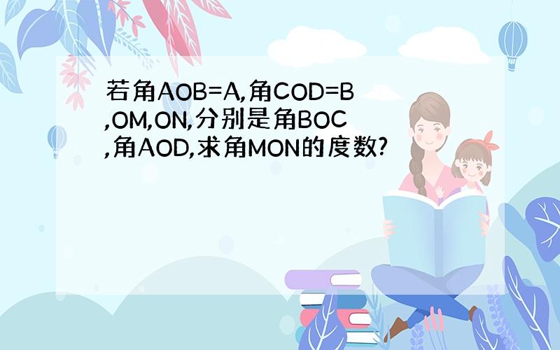 若角AOB=A,角COD=B,OM,ON,分别是角BOC,角AOD,求角MON的度数?