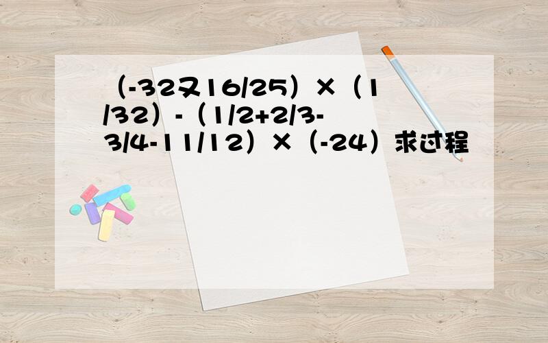 （-32又16/25）×（1/32）-（1/2+2/3-3/4-11/12）×（-24）求过程