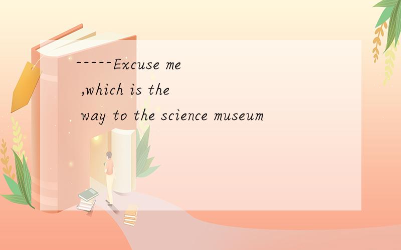 -----Excuse me ,which is the way to the science museum
