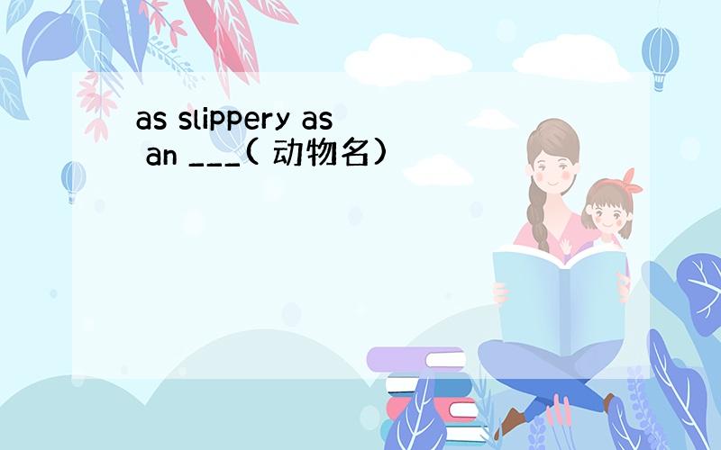 as slippery as an ___( 动物名)