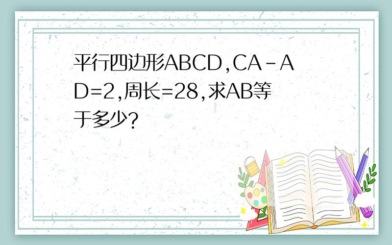 平行四边形ABCD,CA-AD=2,周长=28,求AB等于多少?