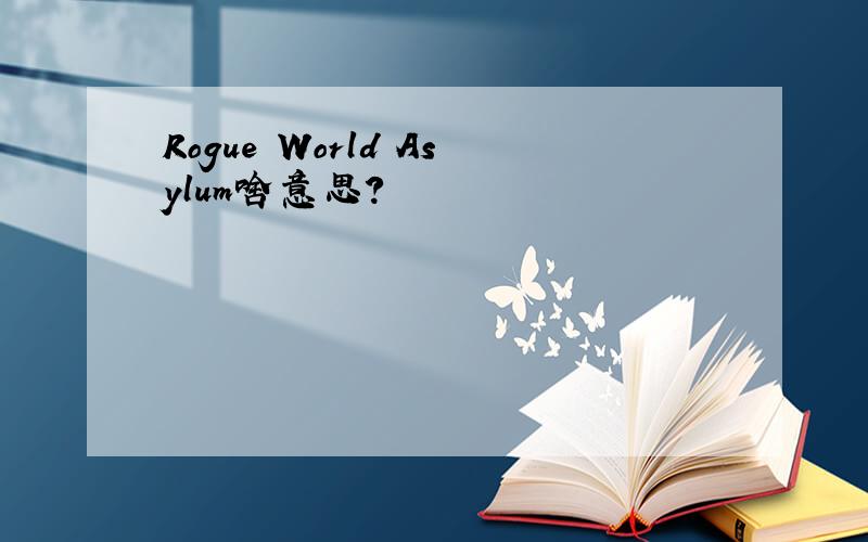 Rogue World Asylum啥意思?