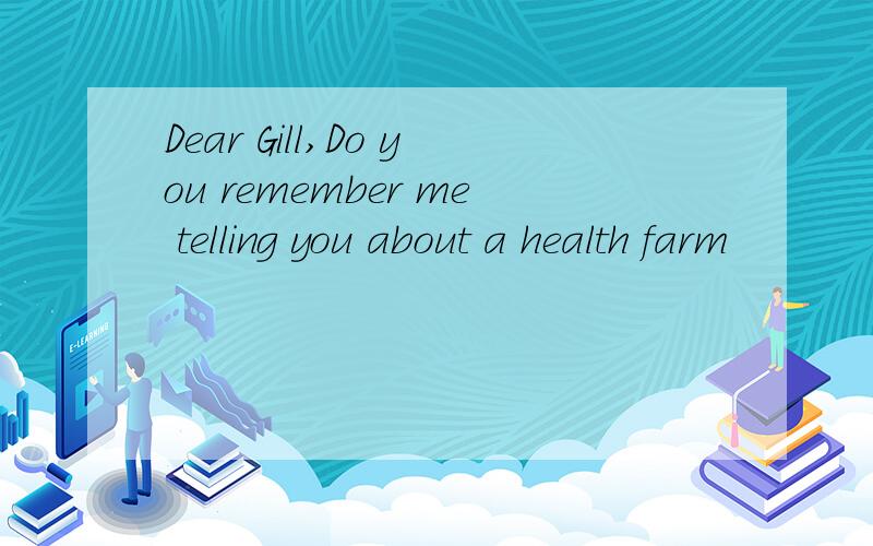 Dear Gill,Do you remember me telling you about a health farm