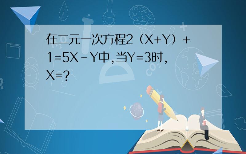在二元一次方程2（X+Y）+1=5X-Y中,当Y=3时,X=?