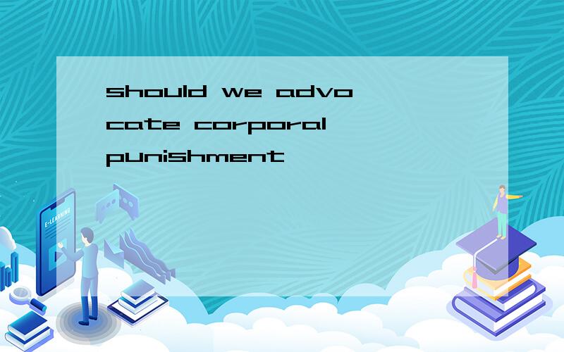 should we advocate corporal punishment