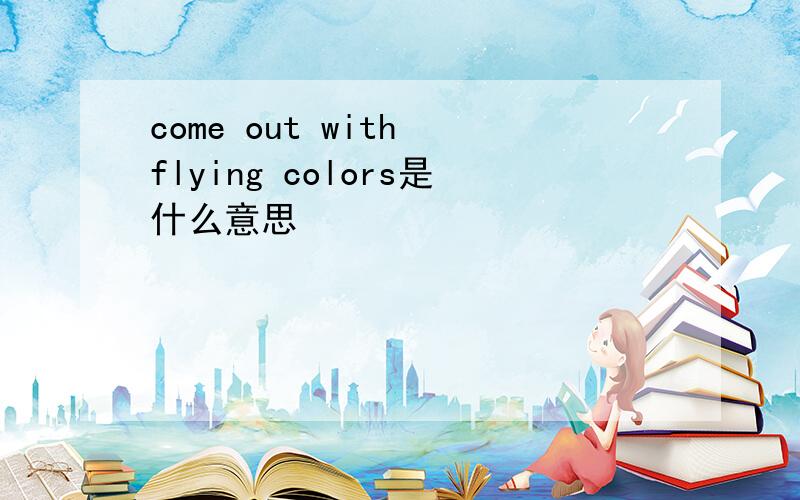 come out with flying colors是什么意思