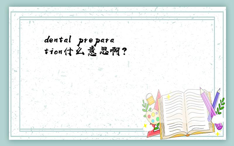 dental preparation什么意思啊?