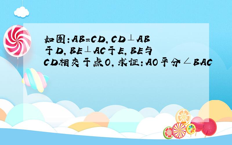 如图:AB=CD,CD⊥AB于D,BE⊥AC于E,BE与CD相交于点O,求证：AO平分∠BAC