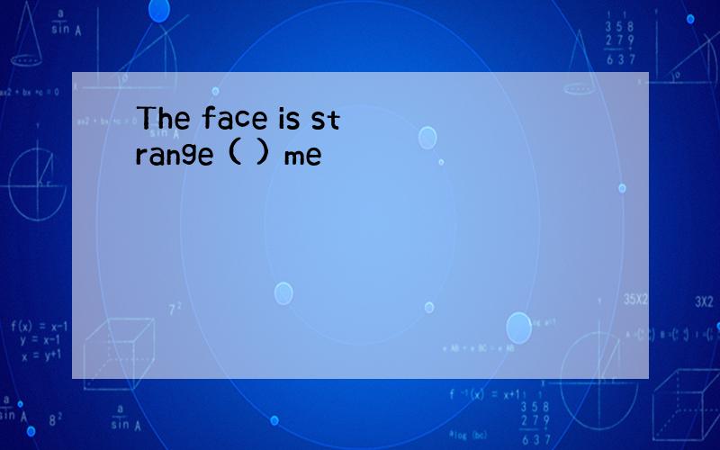 The face is strange ( ) me