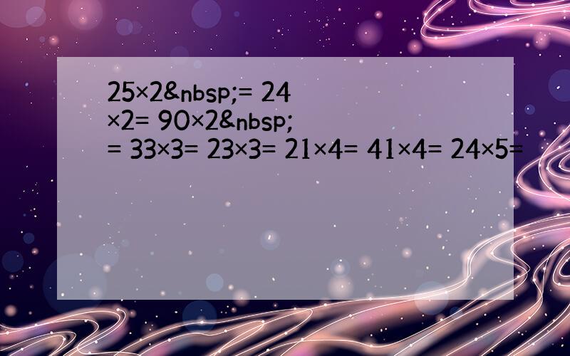 25×2 = 24×2= 90×2 = 33×3= 23×3= 21×4= 41×4= 24×5=