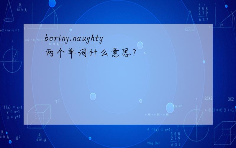 boring.naughty两个单词什么意思?