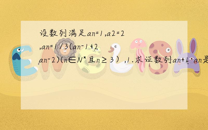 设数列满足an=1,a2=2,an=1/3(an-1+2an-2)(n∈N*且n≥3）,1.求证数列an+1-an是等比