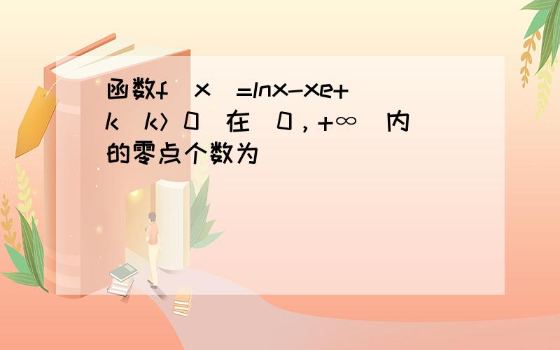 函数f（x）=lnx-xe+k（k＞0）在（0，+∞）内的零点个数为（　　）